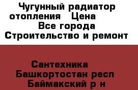 Чугунный радиатор отопления › Цена ­ 497 - Все города Строительство и ремонт » Сантехника   . Башкортостан респ.,Баймакский р-н